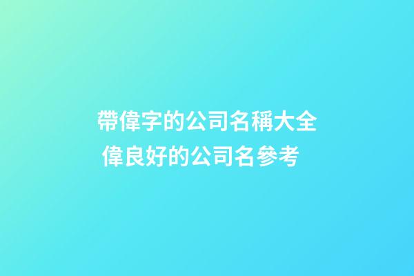 帶偉字的公司名稱大全 偉良好的公司名參考